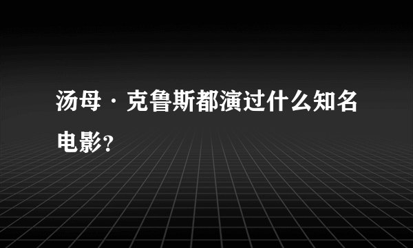 汤母·克鲁斯都演过什么知名电影?