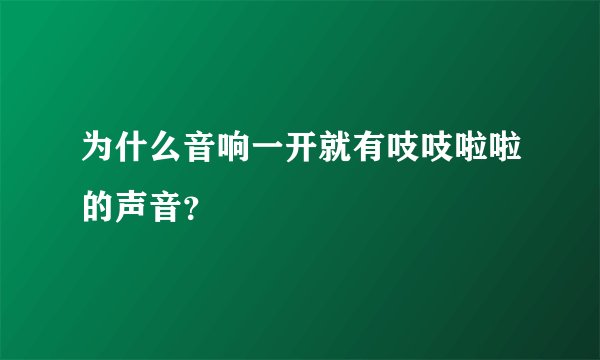为什么音响一开就有吱吱啦啦的声音？