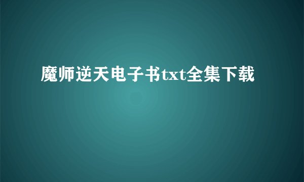 魔师逆天电子书txt全集下载
