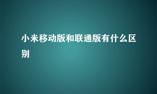 小米移动版和联通版有什么区别