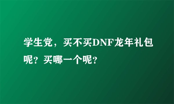 学生党，买不买DNF龙年礼包呢？买哪一个呢？