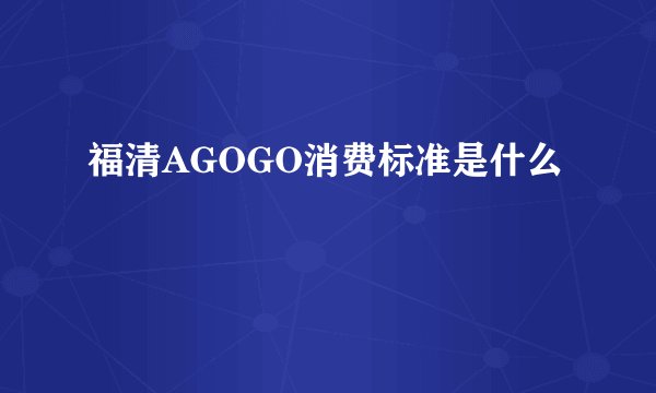 福清AGOGO消费标准是什么