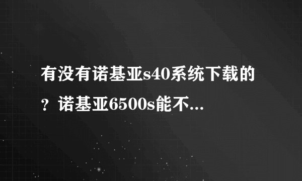 有没有诺基亚s40系统下载的？诺基亚6500s能不能刷机呢？