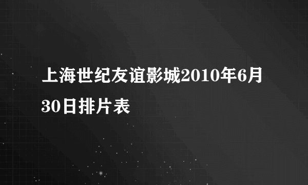 上海世纪友谊影城2010年6月30日排片表
