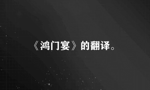 《鸿门宴》的翻译。