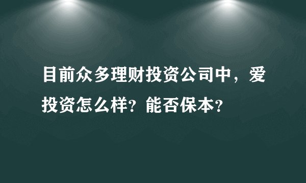 目前众多理财投资公司中，爱投资怎么样？能否保本？