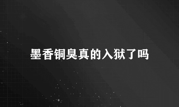 墨香铜臭真的入狱了吗