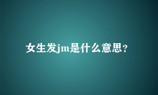 女生发jm是什么意思？