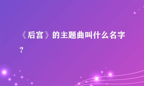 《后宫》的主题曲叫什么名字？