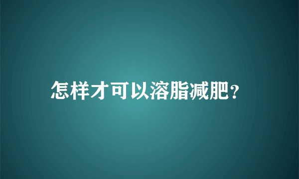 怎样才可以溶脂减肥？