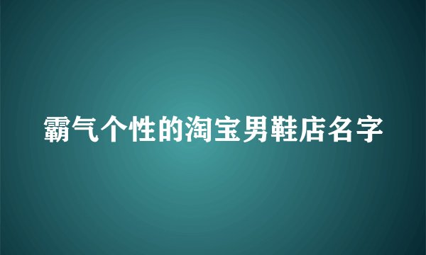 霸气个性的淘宝男鞋店名字