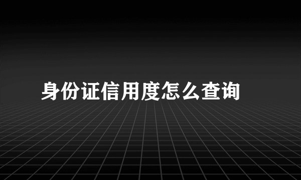 身份证信用度怎么查询 