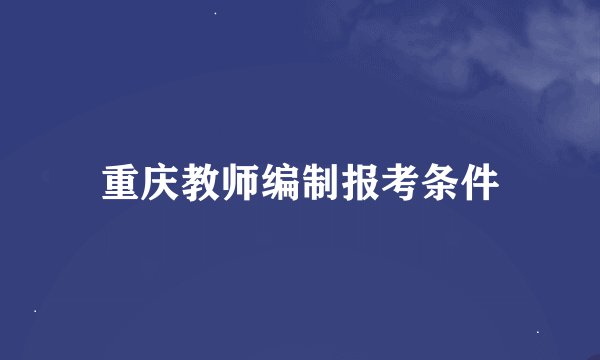 重庆教师编制报考条件