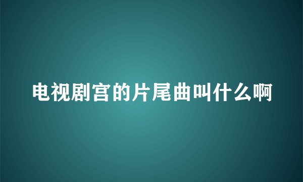 电视剧宫的片尾曲叫什么啊