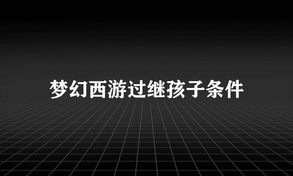 梦幻西游过继孩子条件