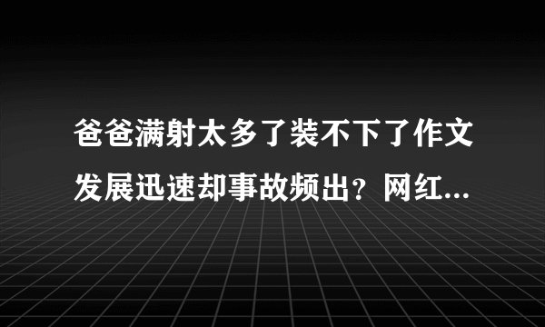 爸爸满射太多了装不下了作文发展迅速却事故频出？网红王羽杉：平台手忙脚乱！