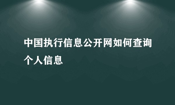 中国执行信息公开网如何查询个人信息