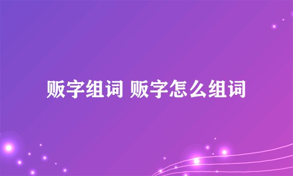 贩字组词 贩字怎么组词