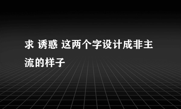 求 诱惑 这两个字设计成非主流的样子