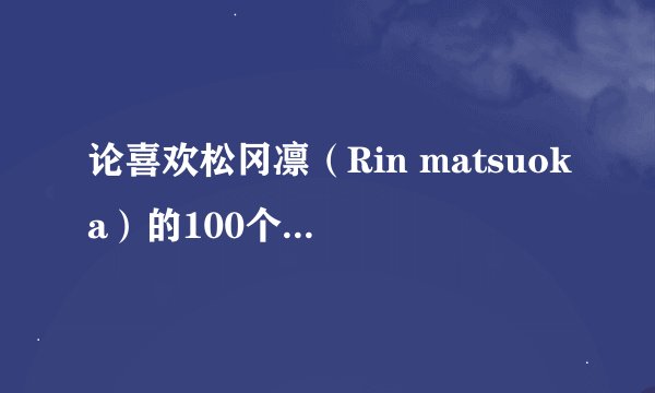 论喜欢松冈凛（Rin matsuoka）的100个理由 之 人物性格篇