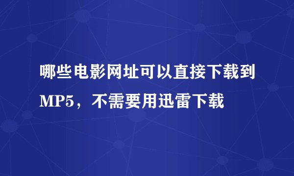 哪些电影网址可以直接下载到MP5，不需要用迅雷下载