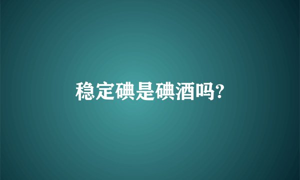 稳定碘是碘酒吗?