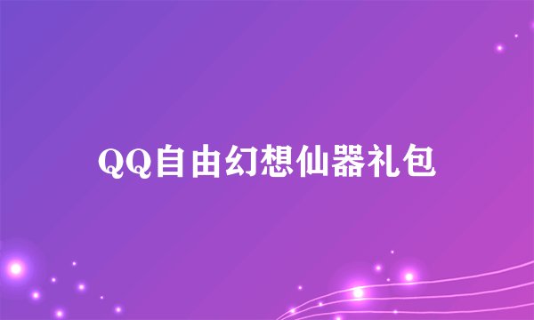 QQ自由幻想仙器礼包