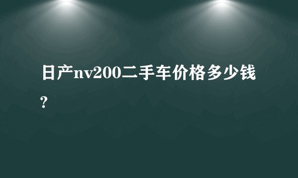 日产nv200二手车价格多少钱?