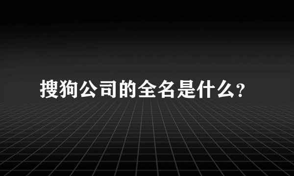 搜狗公司的全名是什么？