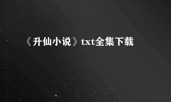 《升仙小说》txt全集下载