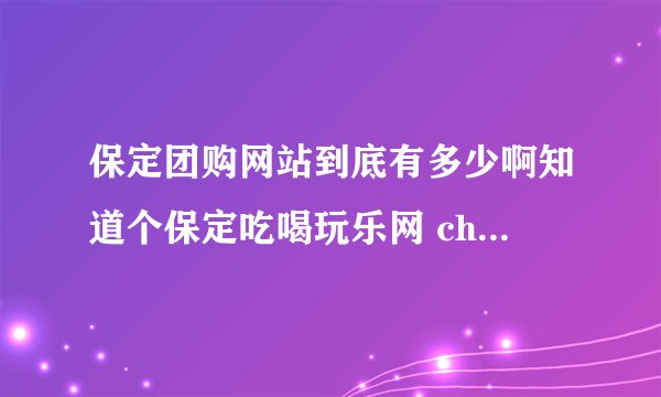 保定团购网站到底有多少啊知道个保定吃喝玩乐网 chihewanlewang 还有哪些？求