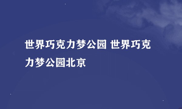 世界巧克力梦公园 世界巧克力梦公园北京