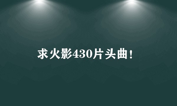 求火影430片头曲！