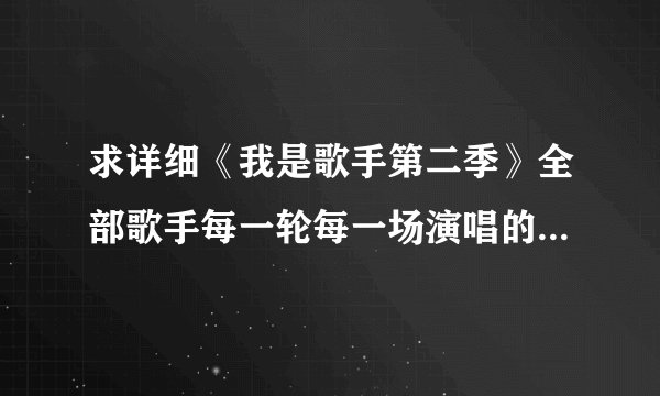 求详细《我是歌手第二季》全部歌手每一轮每一场演唱的歌曲的所有名字及排名，急求！！！务必要齐，多谢各