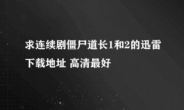 求连续剧僵尸道长1和2的迅雷下载地址 高清最好
