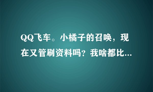 QQ飞车。小橘子的召唤，现在又管刷资料吗？我啥都比她高。她竟然猪猪锤子打我，咋避免？试过给分