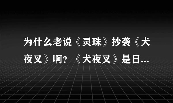 为什么老说《灵珠》抄袭《犬夜叉》啊？《犬夜叉》是日本的动漫吗？