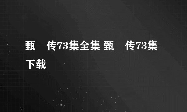 甄嬛传73集全集 甄嬛传73集下载