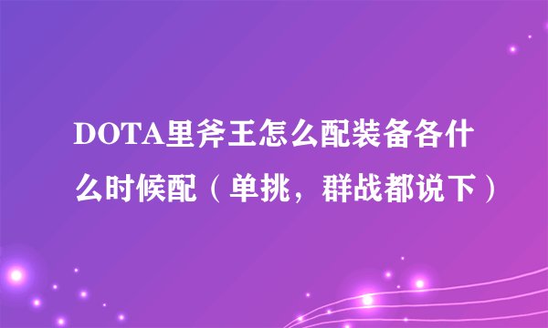 DOTA里斧王怎么配装备各什么时候配（单挑，群战都说下）
