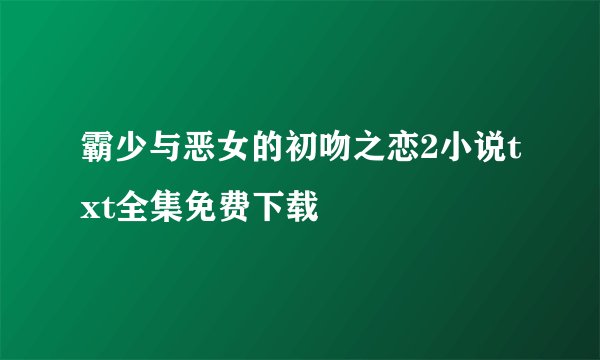 霸少与恶女的初吻之恋2小说txt全集免费下载