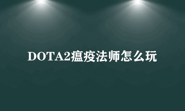 DOTA2瘟疫法师怎么玩