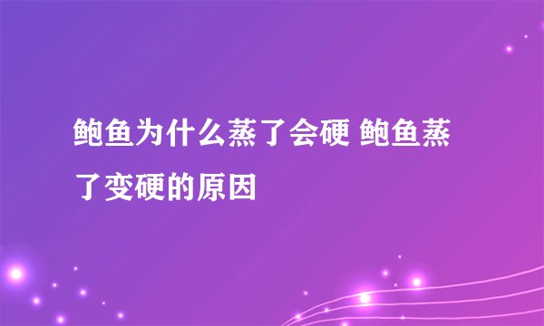鲍鱼为什么蒸了会硬 鲍鱼蒸了变硬的原因