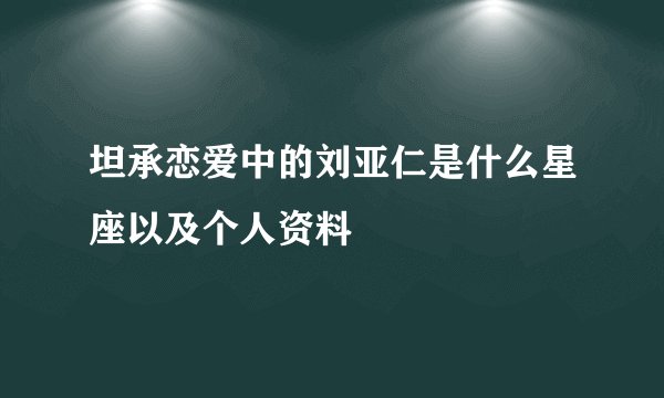 坦承恋爱中的刘亚仁是什么星座以及个人资料