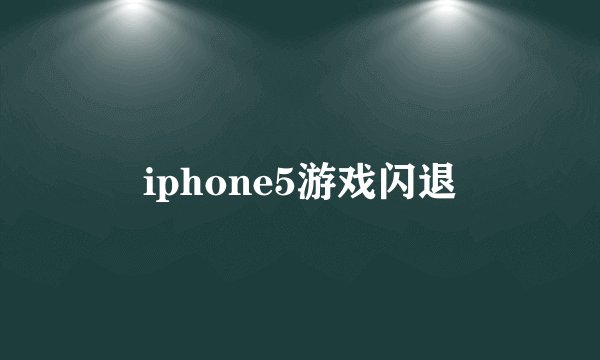 iphone5游戏闪退