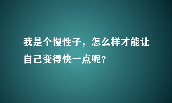 我是个慢性子，怎么样才能让自己变得快一点呢？