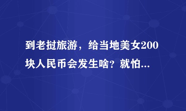 到老挝旅游，给当地美女200块人民币会发生啥？就怕玩到走不了