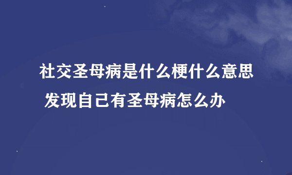 社交圣母病是什么梗什么意思 发现自己有圣母病怎么办