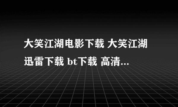 大笑江湖电影下载 大笑江湖迅雷下载 bt下载 高清在线观看