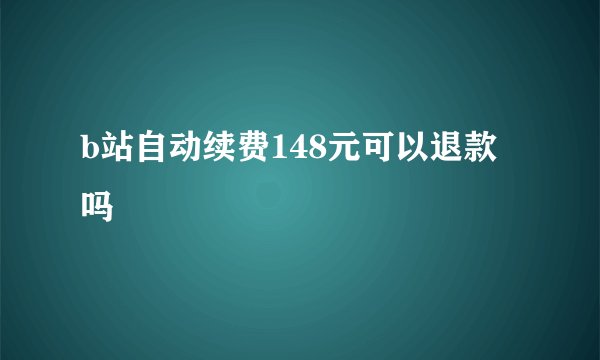 b站自动续费148元可以退款吗