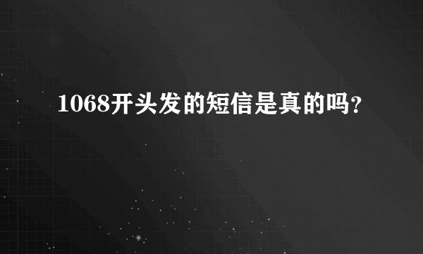 1068开头发的短信是真的吗？